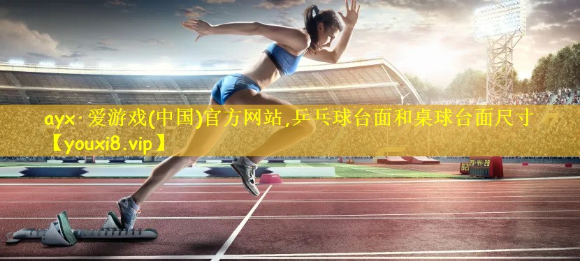 ayx·爱游戏(中国)官方网站,乒乓球台面和桌球台面尺寸