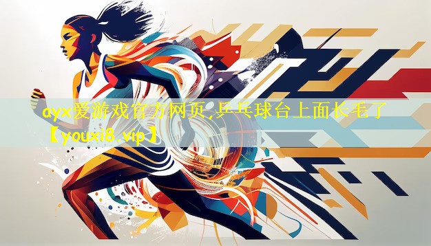 ayx爱游戏官方网页,乒乓球台上面长毛了