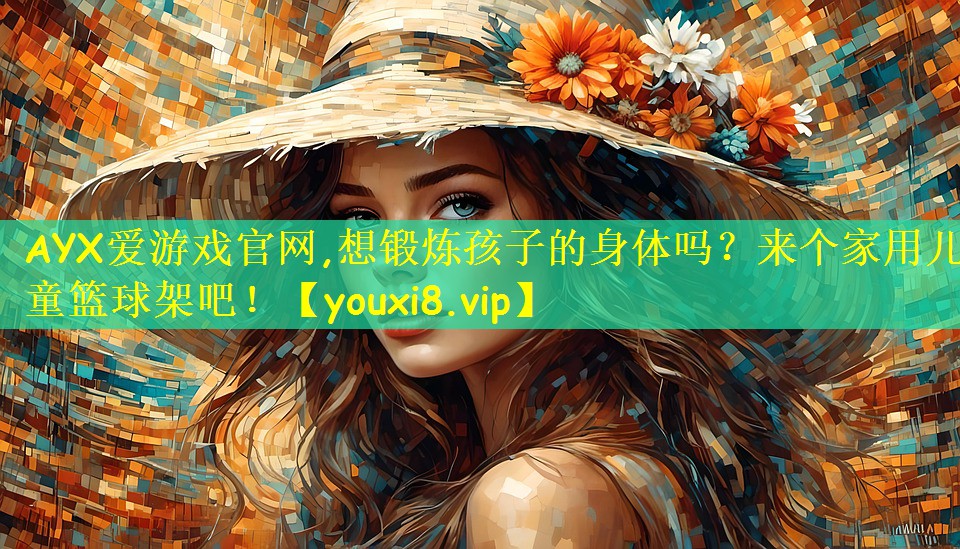 AYX爱游戏官网,想锻炼孩子的身体吗?来个家用儿童篮球架吧!