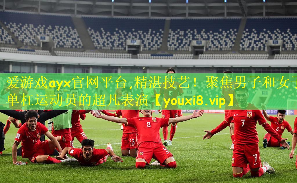 爱游戏ayx官网平台,精湛技艺!聚焦男子和女子单杠运动员的超凡表演