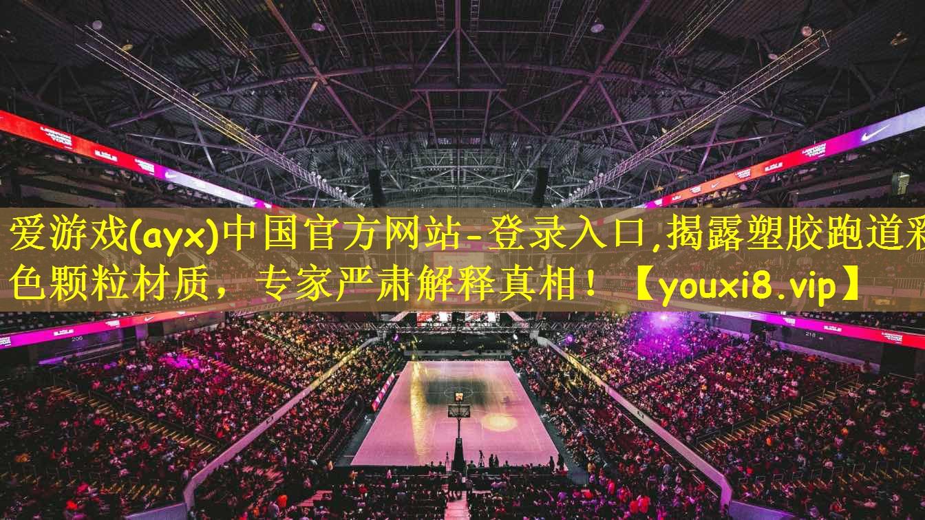 爱游戏(ayx)中国官方网站-登录入口,揭露塑胶跑道彩色颗粒材质,专家严肃解释真相!