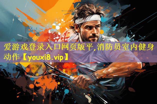 爱游戏登录入口网页版平,消防员室内健身动作