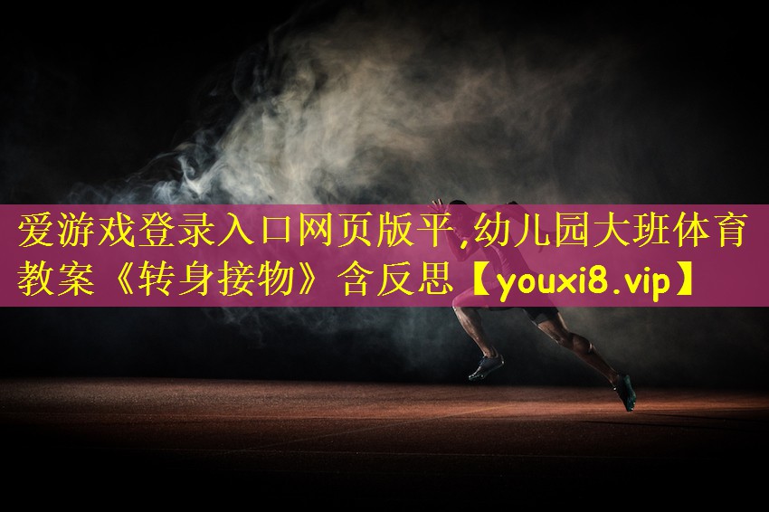 爱游戏登录入口网页版平,幼儿园大班体育教案《转身接物》含反思