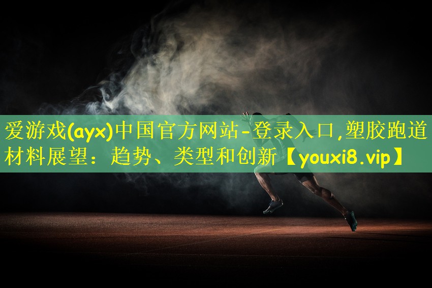 爱游戏(ayx)中国官方网站-登录入口,塑胶跑道材料展望:趋势、类型和创新