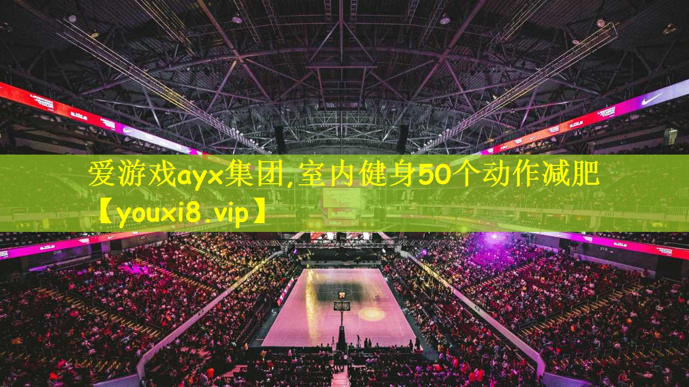 爱游戏ayx集团,室内健身50个动作减肥