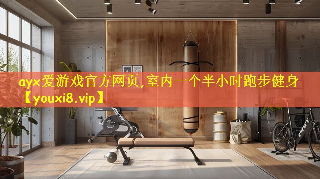 ayx爱游戏官方网页,室内一个半小时跑步健身