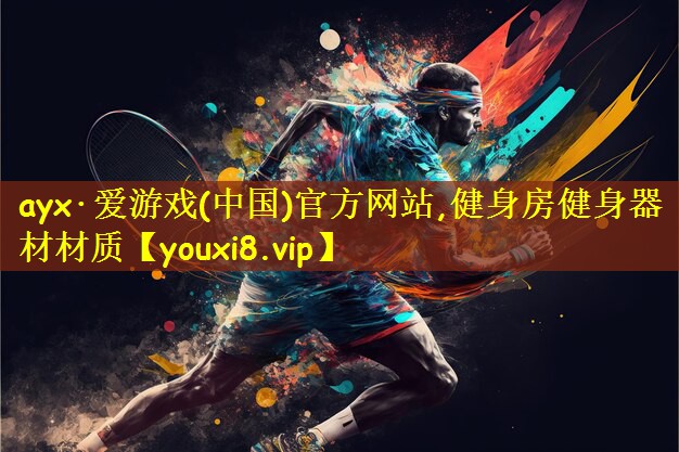 ayx·爱游戏(中国)官方网站,健身房健身器材材质