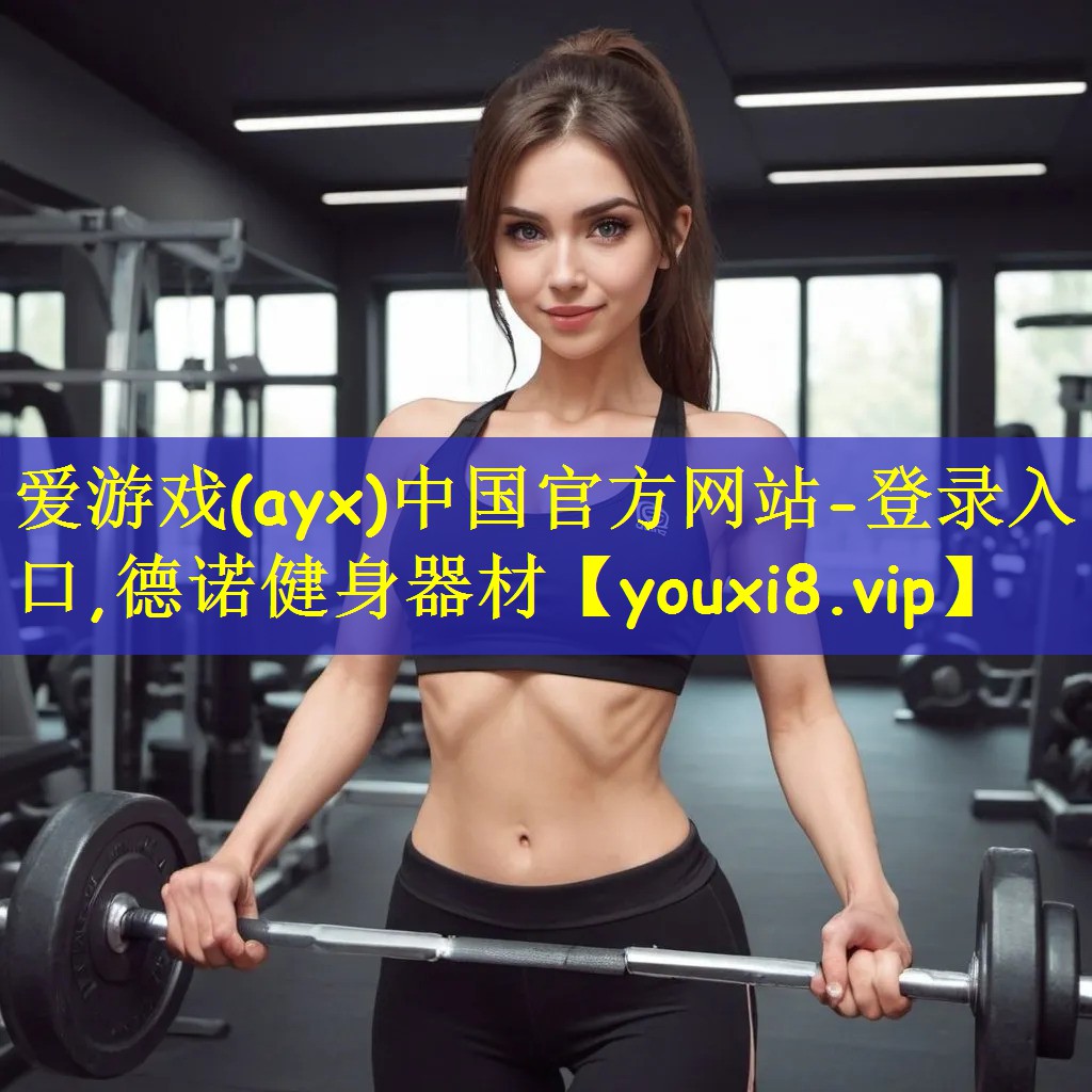 爱游戏(ayx)中国官方网站-登录入口,德诺健身器材