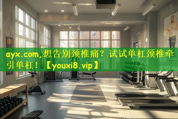 ayx.com,想告别颈椎痛?试试单杠颈椎牵引单杠!