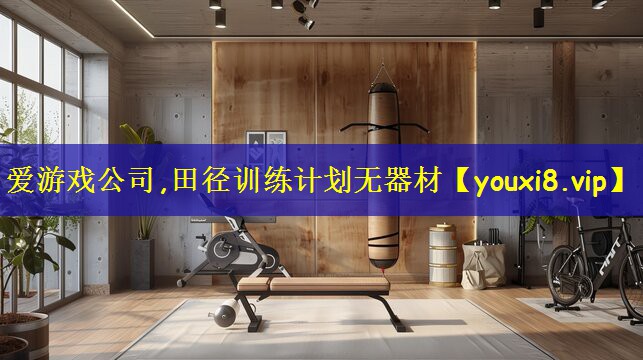 爱游戏公司,田径训练计划无器材