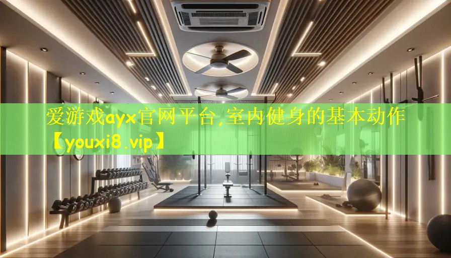 爱游戏ayx官网平台,室内健身的基本动作