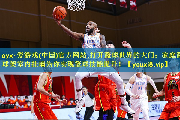 ayx·爱游戏(中国)官方网站,打开篮球世界的大门:家庭篮球架室内挂墙为你实现篮球技能提升!