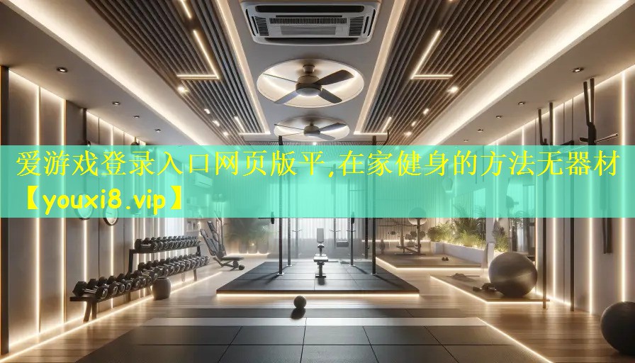 爱游戏登录入口网页版平,在家健身的方法无器材