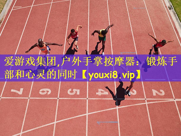 爱游戏集团,户外手掌按摩器:锻炼手部和心灵的同时