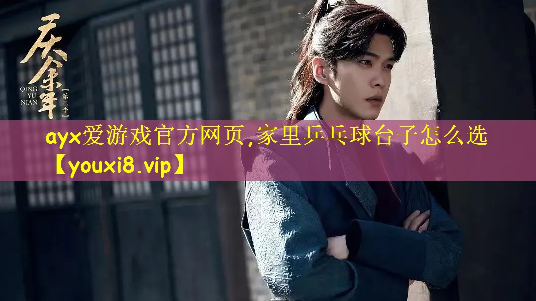 ayx爱游戏官方网页,家里乒乓球台子怎么选