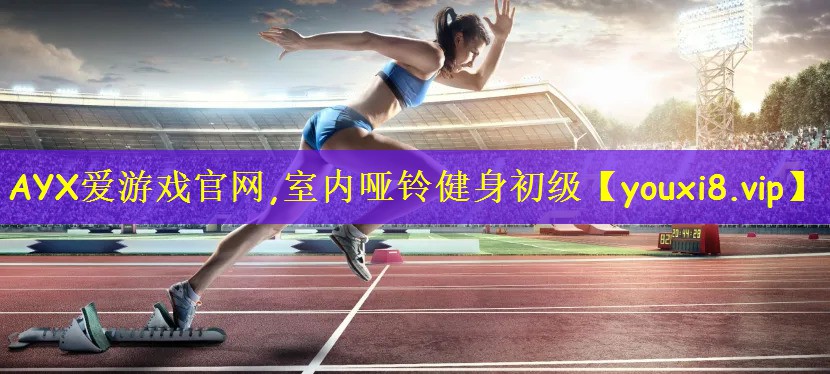 AYX爱游戏官网,室内哑铃健身初级