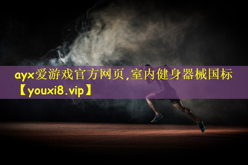 ayx爱游戏官方网页,室内健身器械国标