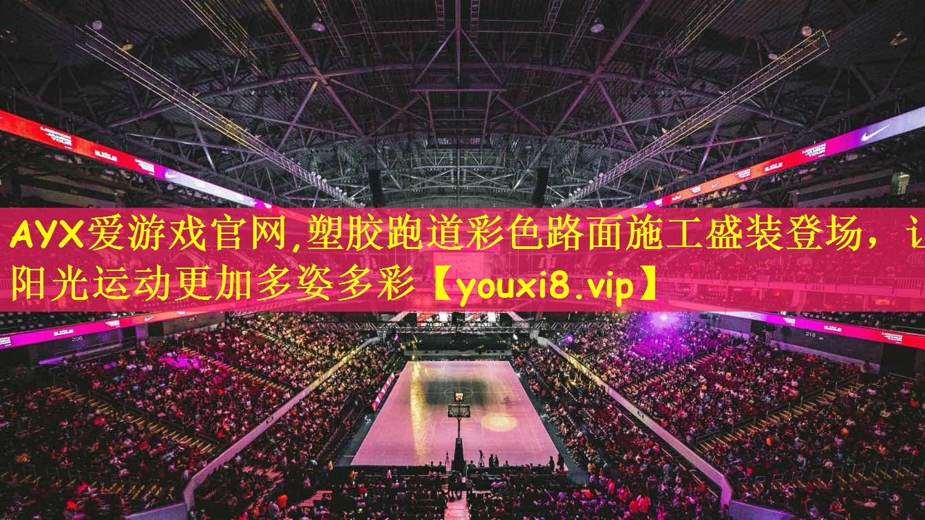 AYX爱游戏官网,塑胶跑道彩色路面施工盛装登场,让阳光运动更加多姿多彩