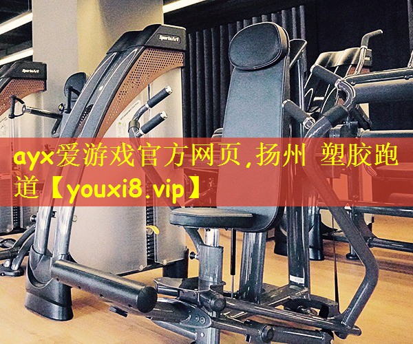 ayx爱游戏官方网页,扬州 塑胶跑道