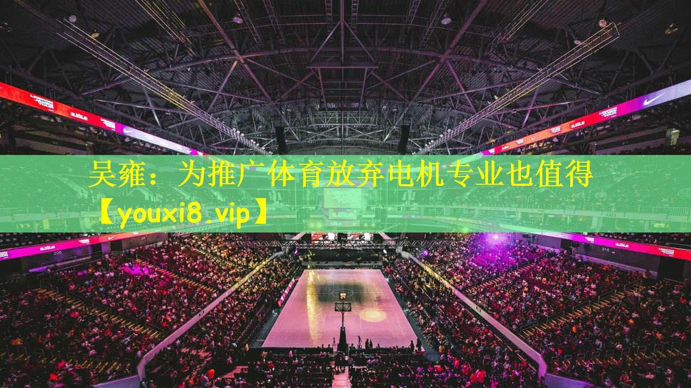 吴雍：为推广体育放弃电机专业也值得