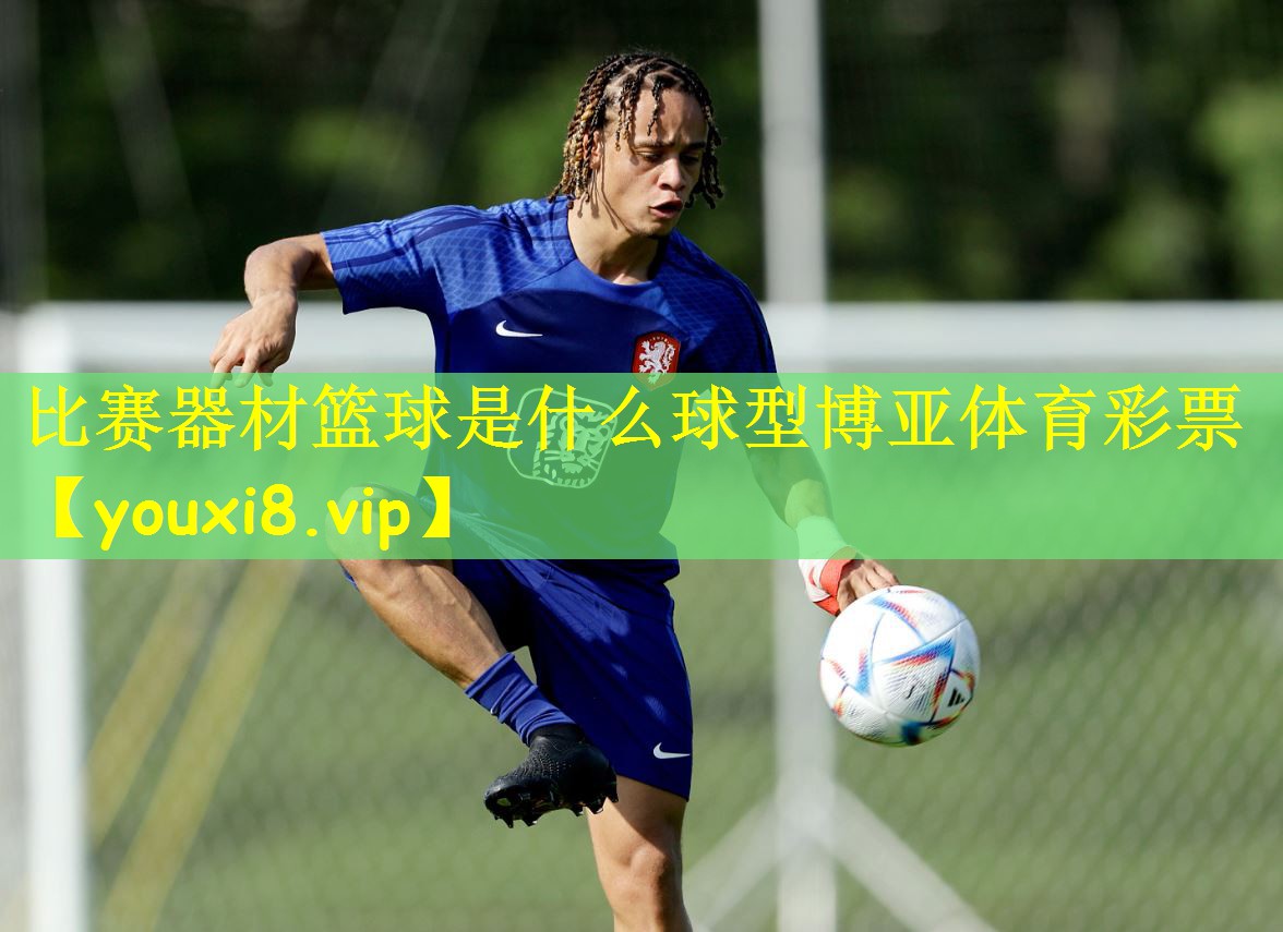 比赛器材篮球是什么球型博亚体育彩票