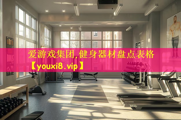 <strong>爱游戏集团,健身器材盘点表格</strong>