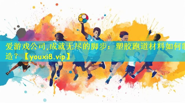 成就无尽的脚步：塑胶跑道材料如何制造？