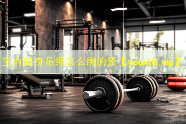 室内健身吊绳怎么绑的紧
