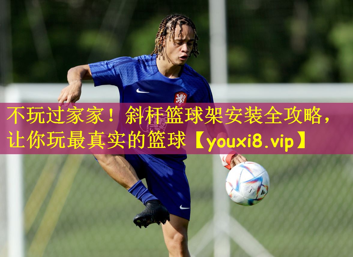 不玩过家家！斜杆篮球架安装全攻略，让你玩最真实的篮球