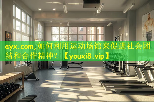 如何利用运动场馆来促进社会团结和合作精神？