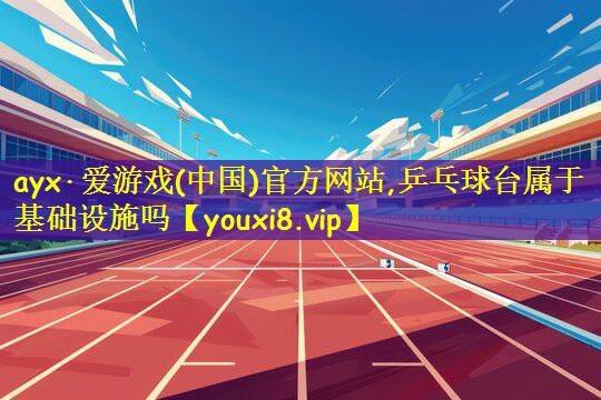 乒乓球台属于基础设施吗