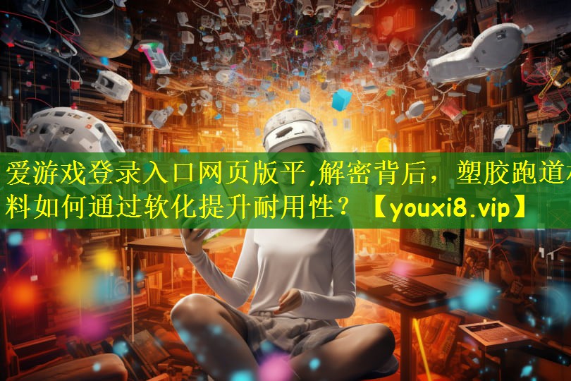解密背后，塑胶跑道材料如何通过软化提升耐用性？